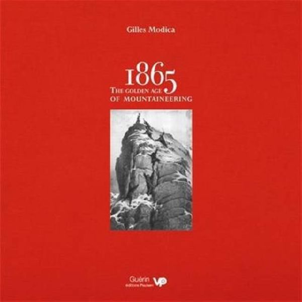 1865: the Golden Age of Mountaineering: An illustrated history of Alpine climbings greatest era