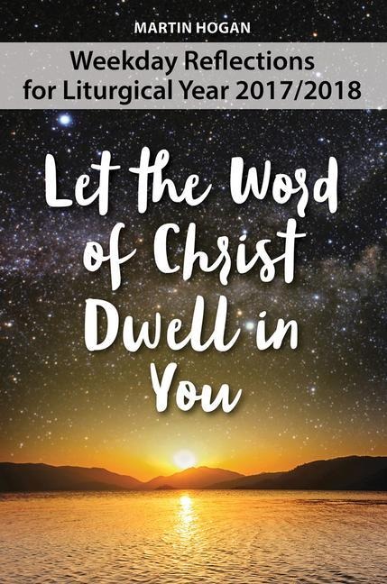 Let the Word of Christ Dwell in You: Weekday Reflections for the Liturgical Year 2017/2018