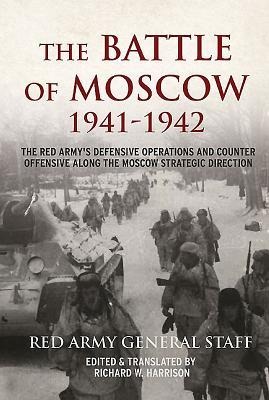 The Battle of Moscow 1941-1942: The Red Armys Defensive Operations and Counter-Offensive Along the Moscow Strategic Direction