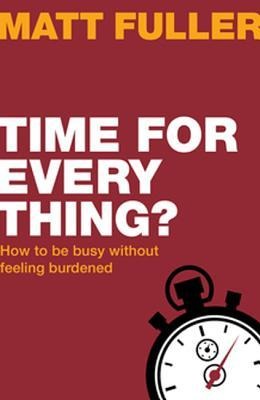 Time for Every Thing?: How to Be Busy Without Feeling Burdened