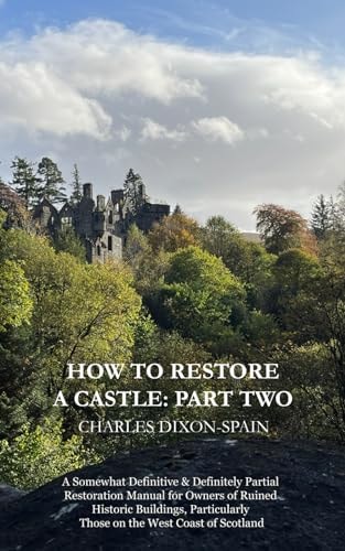 How to Restore a Castle Part Two: A Somewhat Definitive & Definitely Partial Restoration Manual for Owners of Ruined Historic Buildings, Particularly Those on the West Coast of Scotland