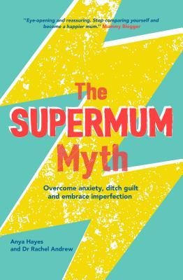 The Supermum Myth: Become a Happier Mum by Overcoming Anxiety, Ditching Guilt and Embracing Imperfection Using CBT and Mindfulness Techniques