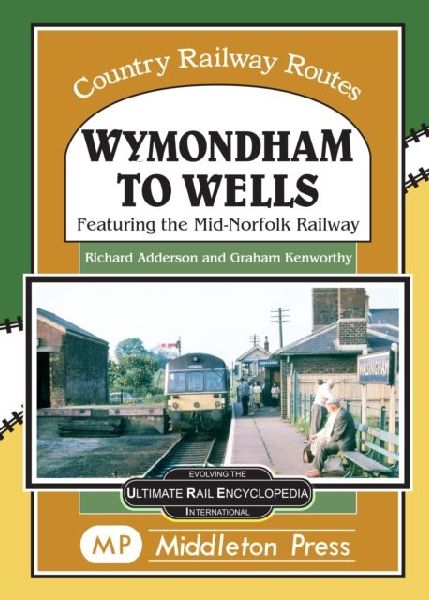 Wymondham To Wells.: Featuring The Mid-Norfolk Railway.