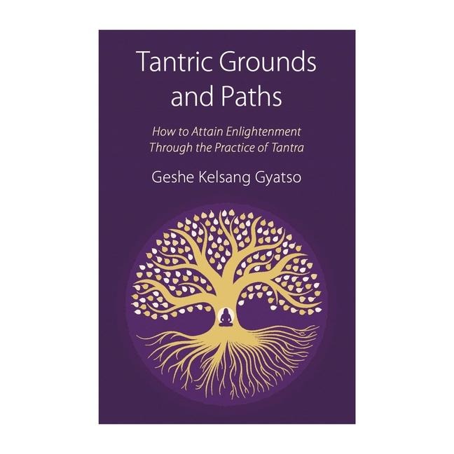 Tantric Grounds and Paths: How to Enter, Progress On, and Complete the Vajrayana Path