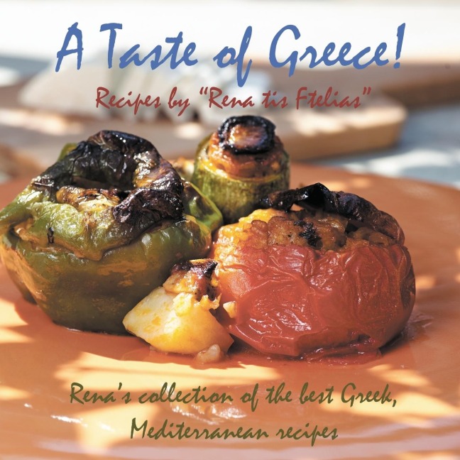A Taste of Greece! - Recipes by Rena Tis Ftelias: Renas Collection of the Best Greek, Mediterranean Recipes!