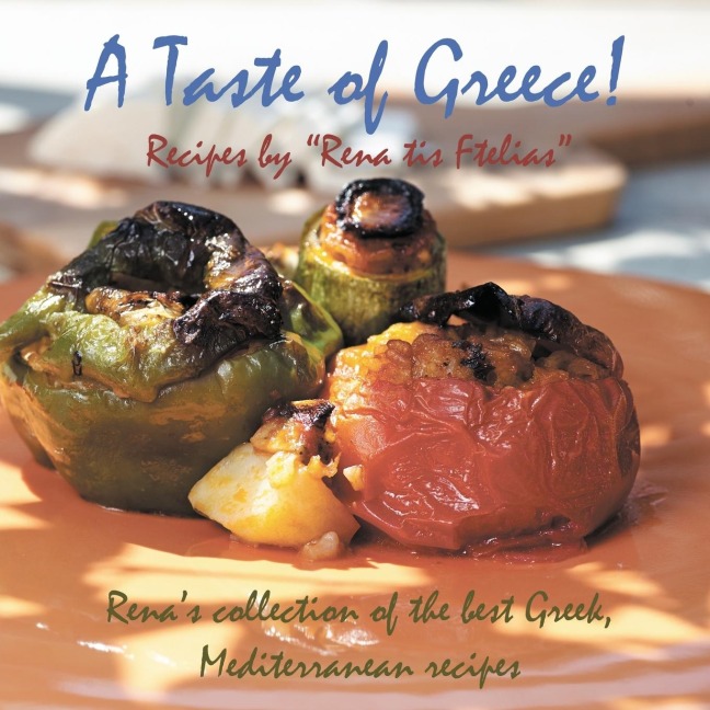 A Taste of Greece! - Recipes by Rena Tis Ftelias: Renas Collection of the Best Greek, Mediterranean Recipes