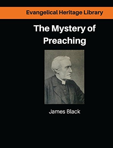The Mystery of Preaching Lectures on Evangelical Preaching by James Black