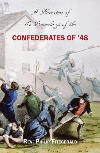 A Narrative of the Proceedings of the Confederates of '48 From the Suspension of the Habeas Corpus Act, to Their Final Dispersion at Ballingarry