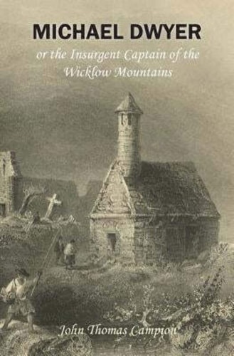 Michael Dwyer; Or, the Insurgent Captain of the Wicklow Mountains A Tale of the Rising In '98