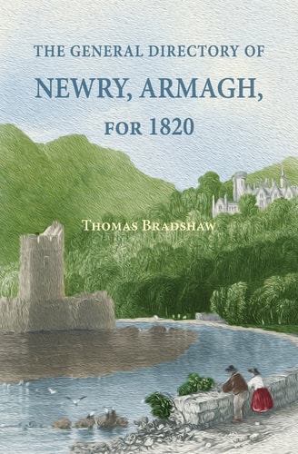 The General Directory of Newry, Armagh, for 1820 And the Towns of Dungannon, Portadown, Tandragee, Lurgan, Waringstown, Banbridge, Warrenpoint, Rosstrevor, Kilkeel, Rathfriland, Etc.