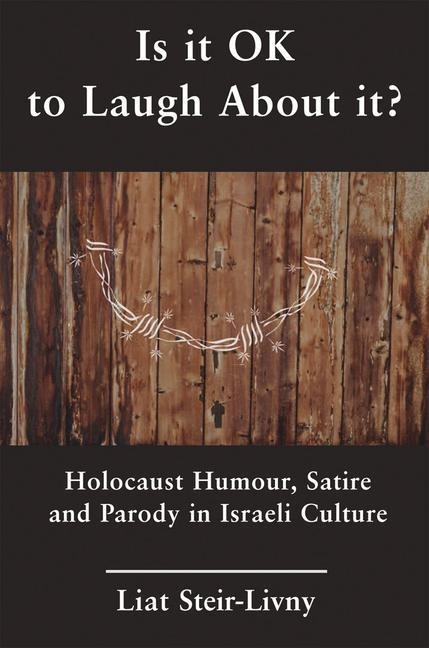 Is It Ok to Laugh about It?: Holocaust Humour, Satire and Parody in Israeli Culture