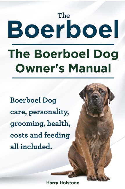Boerboel. the Boerboel Dog Owners Manual. Boerboel Dog Care, Personality, Grooming, Health, Costs and Feeding All Included.