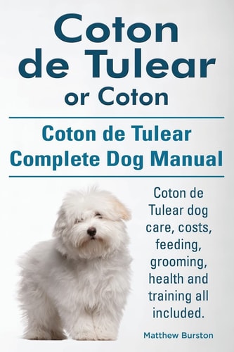 Coton de Tulear Or Coton. Coton de Tulear Complete Dog Manual. Coton de Tulear Dog Care, Costs, Feeding, Grooming, Health and Training All Included.
