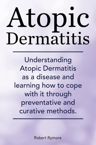 Atopic Dermatitis. Understanding Atopic Dermatitis As a Disease and Learning How to Cope with It Through Preventative and Curative Methods