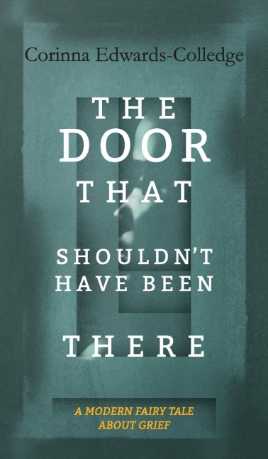 The Door That Shouldnt Have Been There: A Modern Fairy Tale About Grief