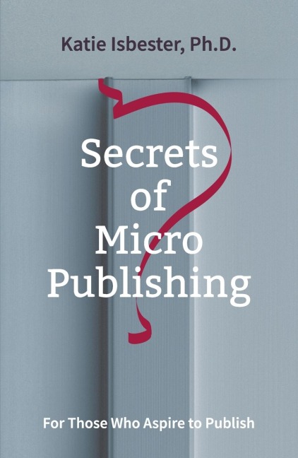 Secrets of MicroPublishing: For Those Who Aspire to Publish