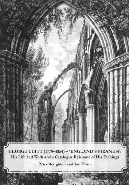 George Cuitt (1779-1854) - Englands Piranesi: His Life and Work and a Catalogue Raisonne of His Etchings