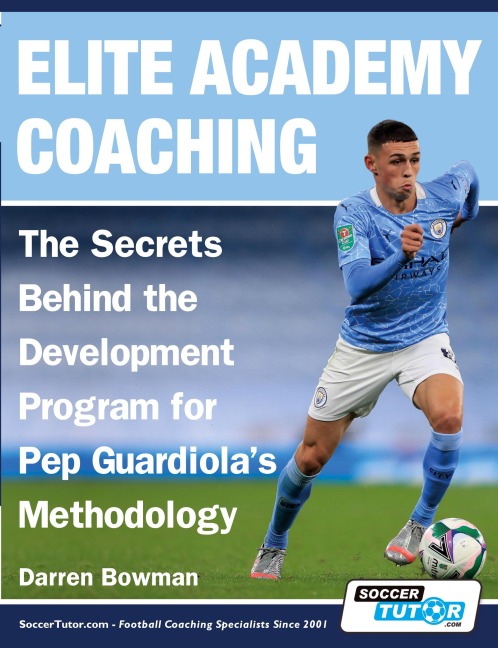 Elite Academy Coaching - The Secrets Behind the Development Program for Pep Guardiolas Methodology