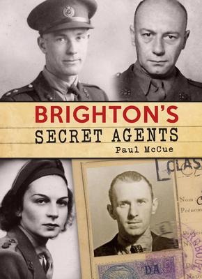 Brightons Secret Agents: The Brighton & Hove Contribution to Britains Ww2 Special Operations Executive