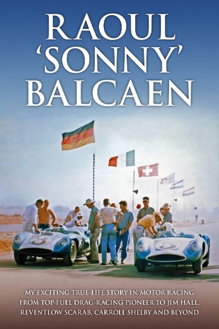 Raoul Sonny Balcaen: My exciting true-life story in motor racing from Top-Fuel drag-racing pioneer to Jim Hall, Reventlow Scarab, Carroll Shelby and beyond
