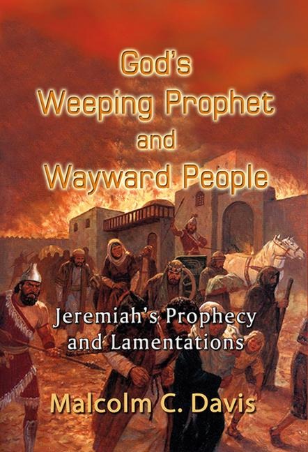 Gods Weeping Prophet and Wayward People: Jeremiahs Prophecy and Lamentations