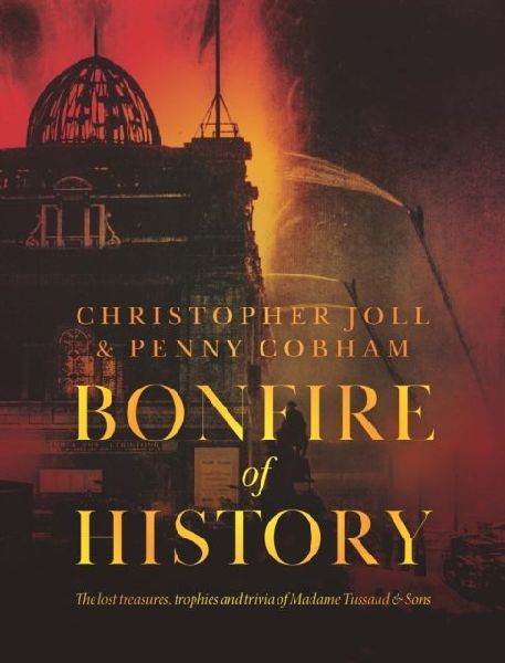 BONFIRE of HISTORY: The Lost Treasures, Trophies & Trivia of Madame Tussauds