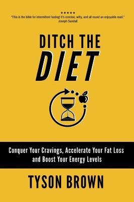 Ditch the Diet: Conquer Your Cravings, Accelerate Your Fat Loss and Boost Your Energy Levels
