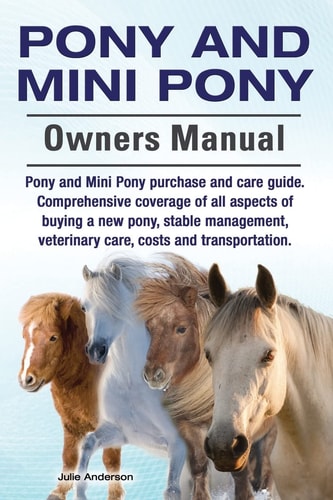 Pony and Mini Pony Owners Manual. Pony and Mini Pony Purchase and Care Guide. Comprehensive Coverage of All Aspects of Buying a New Pony, Stable Management, Veterinary Care, Costs and Transportation.