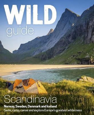 Wild Guide Scandinavia (Norway, Sweden, Iceland and Denmark): Swim, Camp, Canoe and Explore Europe's Greatest Wilderness