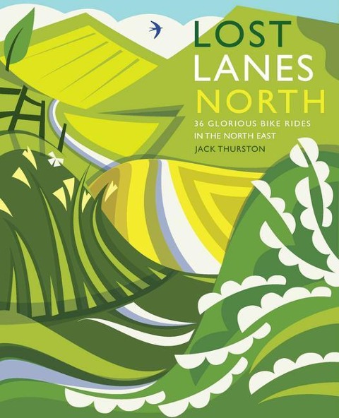 Lost Lanes North: 36 Glorious bike rides in Yorkshire, the Lake District, Northumberland and northern England