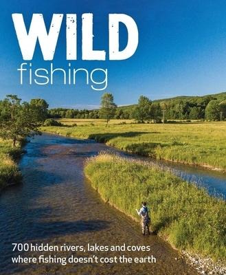 Wild Fishing: Britains 700 most spectacular, secluded and affordable places for native angling (travel guide)