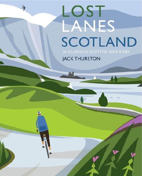 Lost Lanes Scotland: 40 Glorious Bike Rides on Quiet Roads and Gravel Trails