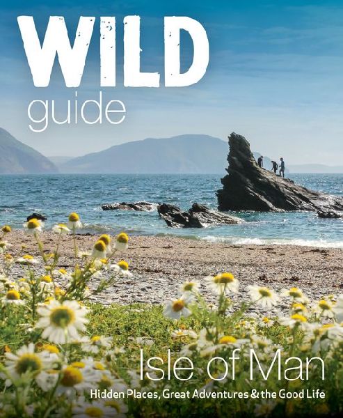 Wild Guide Isle of Man: Great Adventures, Hidden Places & the Good Life (Travel Guide)