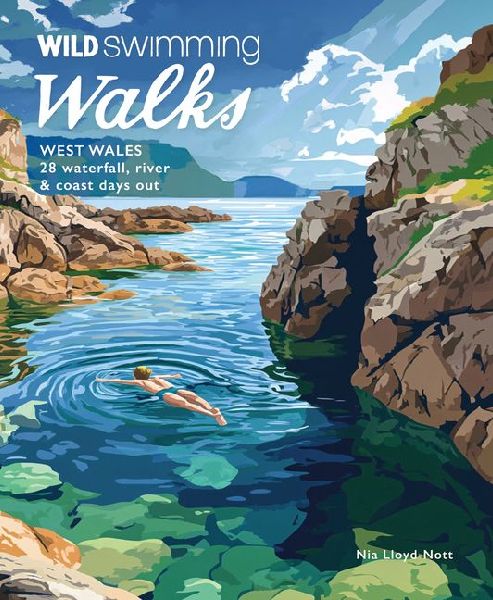 Wild Swimming Walks West Wales: 28 Coast, River & Waterfall Days out in Pembrokeshire, Ceredigion and Carmarthenshire (Travel Guide)