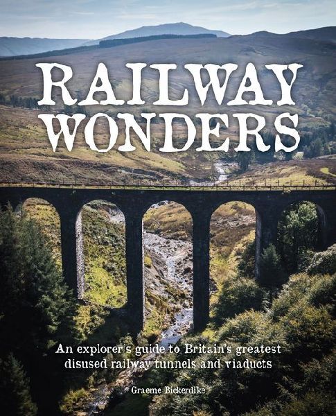 Railway Wonders: An Explorers Guide to Britains Greatest Disused Railway Tunnels and Viaducts