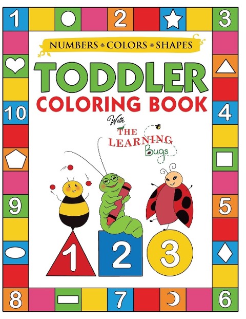 My Numbers, Colors and Shapes Toddler Coloring Book with The Learning Bugs: Fun Childrens Activity Coloring Books for Toddlers and Kids Ages 2, 3, 4 & 5 for Kindergarten & Preschool Prep Success