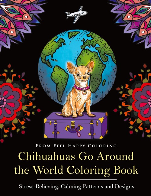 Chihuahuas Go Around the World Coloring Book: Fun Chihuahua Coloring Book for Adults and Kids 10+