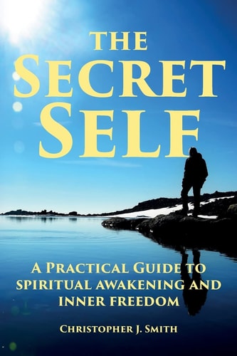 The Secret Self A Practical Guide to Spiritual Awakening and Inner Freedom