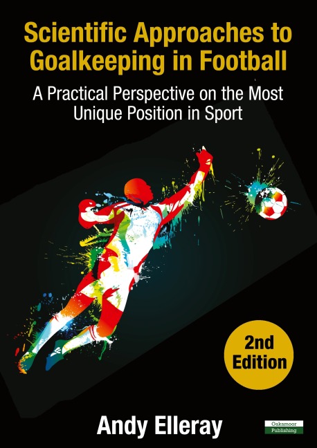 Scientific Approaches to Goalkeeping in Football: A Practical Perspective on the Most Unique Position in Sport [Second Edition]