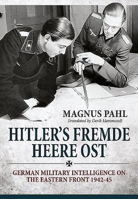 Hitlers Fremde Heere Ost: German Military Intelligence on the Eastern Front 1942-45