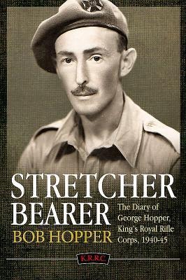 A Stretcher Bearer from El Alamein to Greece: The Diary of George Hopper, Kings Royal Rifle Corps, 1940-45