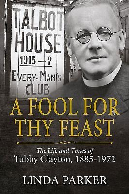 A Fool for Thy Feast: The Life and Times of Tubby Clayton, 1885-1972