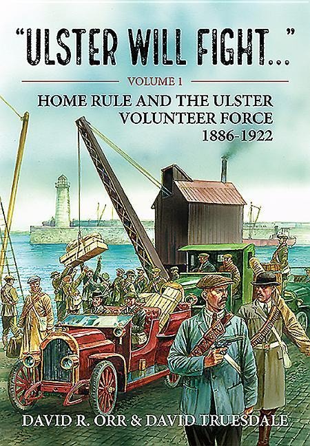 Ulster Will Fight: Volume 1 - Home Rule and the Ulster Volunteer Force 1886-1922