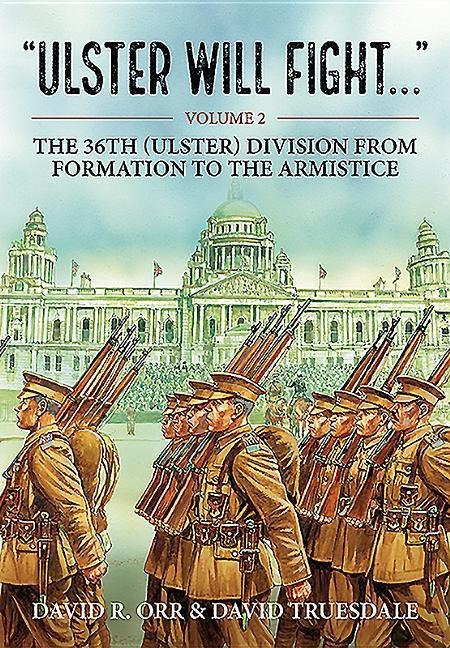 Ulster Will Fight: Volume 2 - The 36th (Ulster) Division in Training and at War 1914-1918