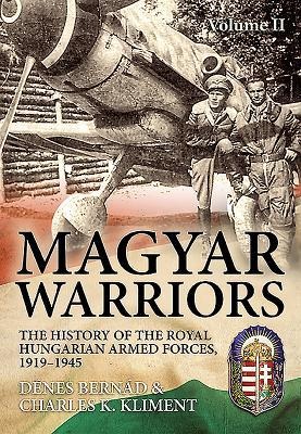 Magyar Warriors: Volume 2 - The History of the Royal Hungarian Armed Forces, 1919-1945
