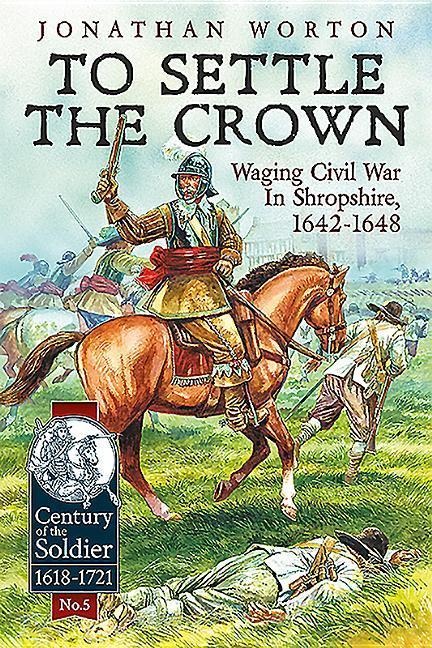 To Settle the Crown: Waging Civil War in Shropshire, 1642-1648