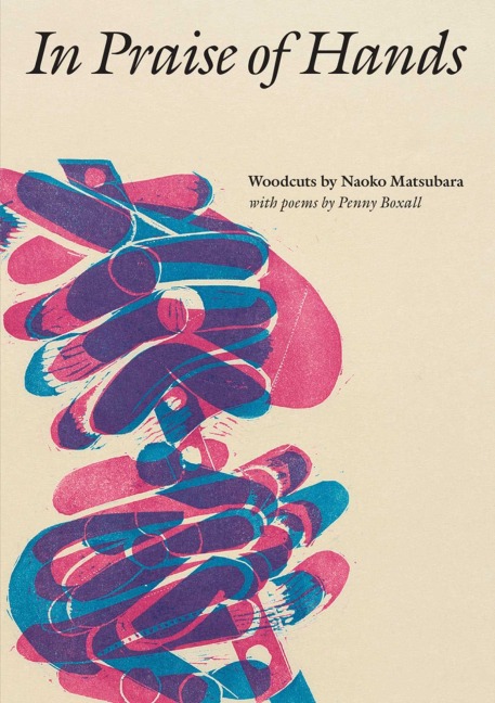 In Praise of Hands: Woodcuts by Naoko Matsubara - Poems by Penny Boxall