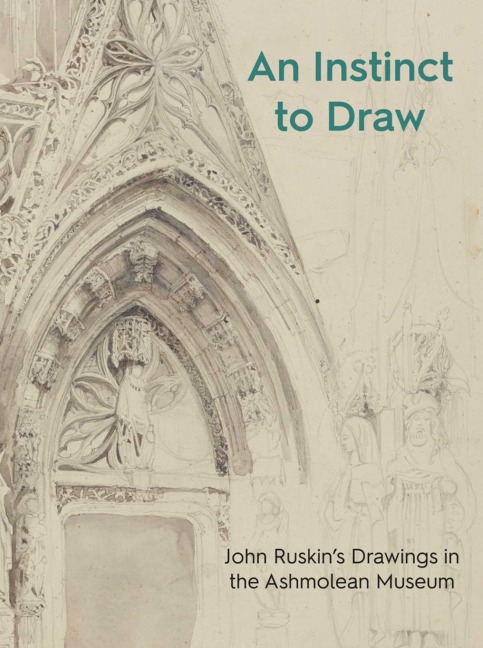 An Instinct to Draw: John Ruskins Drawings in the Ashmolean Museum