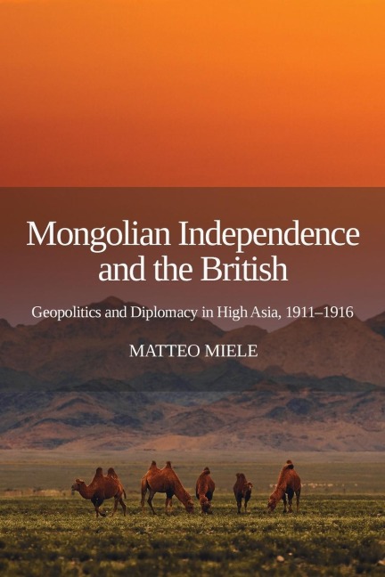 Mongolian Independence and the British: Geopolitics and Diplomacy in High Asia, 1911-1916