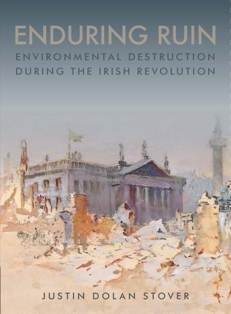 Enduring Ruin: Environmental Destruction During the Irish Revolution